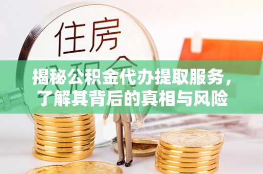突泉揭秘公积金代办提取服务，了解其背后的真相与风险