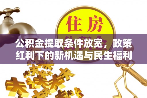 突泉公积金提取条件放宽，政策红利下的新机遇与民生福利