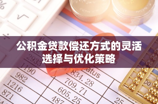 突泉公积金贷款偿还方式的灵活选择与优化策略