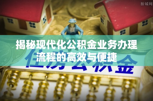 突泉揭秘现代化公积金业务办理流程的高效与便捷