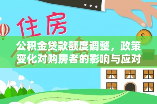 突泉公积金贷款额度调整，政策变化对购房者的影响与应对策略