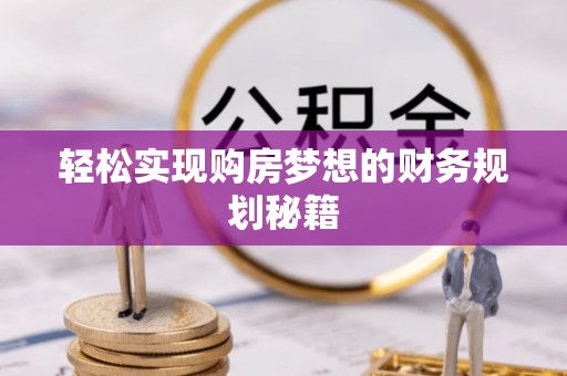 突泉轻松实现购房梦想的财务规划秘籍