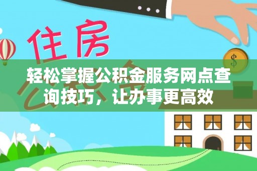突泉轻松掌握公积金服务网点查询技巧，让办事更高效