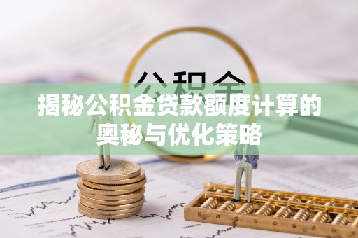 突泉揭秘公积金贷款额度计算的奥秘与优化策略