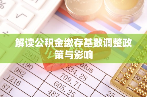 突泉解读公积金缴存基数调整政策与影响