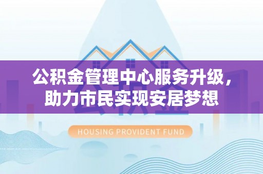 突泉公积金管理中心服务升级，助力市民实现安居梦想