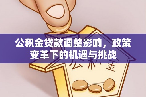 突泉公积金贷款调整影响，政策变革下的机遇与挑战