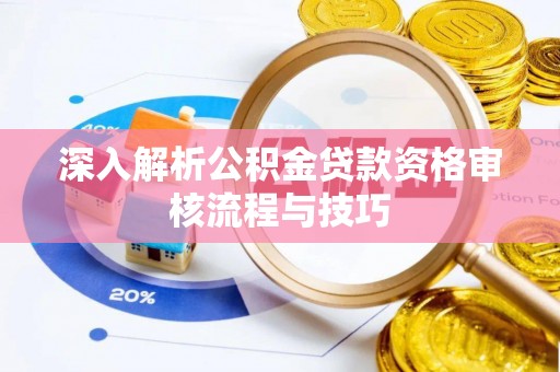 突泉深入解析公积金贷款资格审核流程与技巧