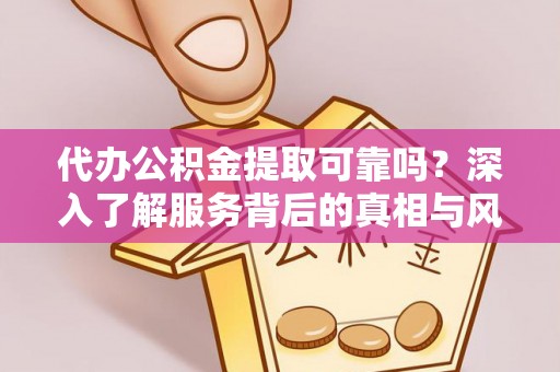 突泉代办公积金提取可靠吗？深入了解服务背后的真相与风险