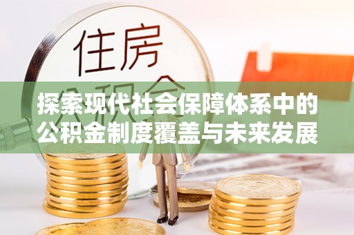 突泉探索现代社会保障体系中的公积金制度覆盖与未来发展