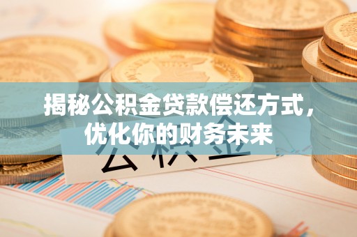 突泉揭秘公积金贷款偿还方式，优化你的财务未来