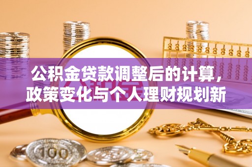 突泉公积金贷款调整后的计算，政策变化与个人理财规划新思路