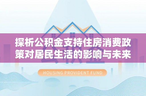突泉探析公积金支持住房消费政策对居民生活的影响与未来展望