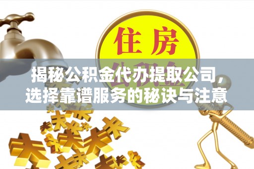 突泉揭秘公积金代办提取公司，选择靠谱服务的秘诀与注意事项
