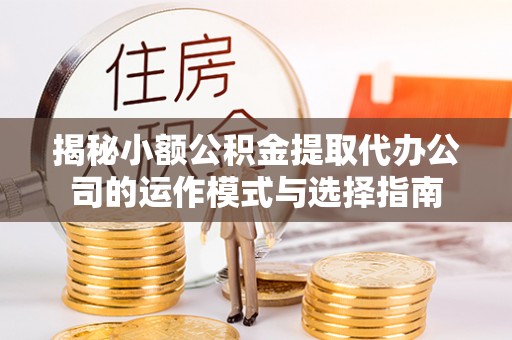 突泉揭秘小额公积金提取代办公司的运作模式与选择指南