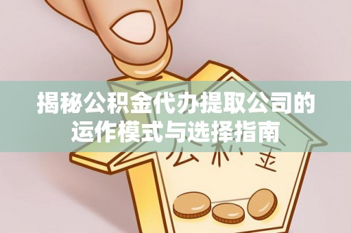 突泉揭秘公积金代办提取公司的运作模式与选择指南