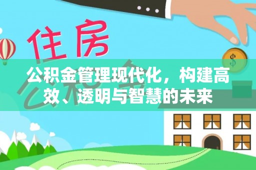 突泉公积金管理现代化，构建高效、透明与智慧的未来