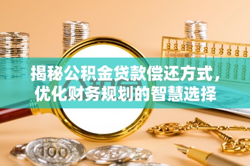 突泉揭秘公积金贷款偿还方式，优化财务规划的智慧选择