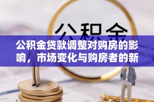 突泉公积金贷款调整对购房的影响，市场变化与购房者的新选择