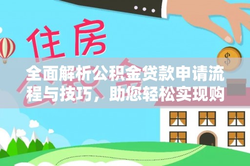 突泉全面解析公积金贷款申请流程与技巧，助您轻松实现购房梦想