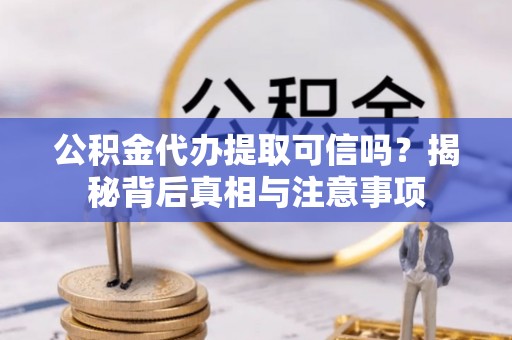突泉公积金代办提取可信吗？揭秘背后真相与注意事项