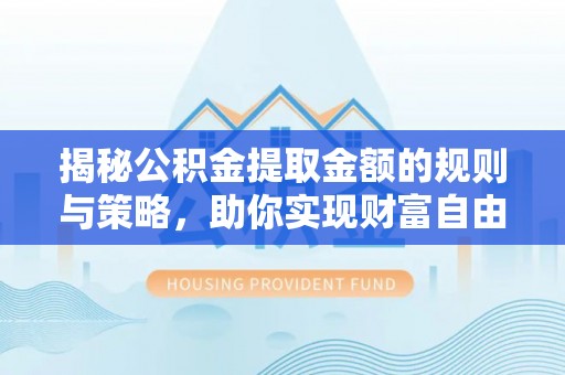 突泉揭秘公积金提取金额的规则与策略，助你实现财富自由