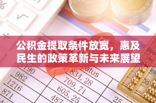 突泉公积金提取条件放宽，惠及民生的政策革新与未来展望