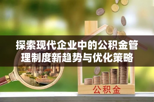 突泉探索现代企业中的公积金管理制度新趋势与优化策略