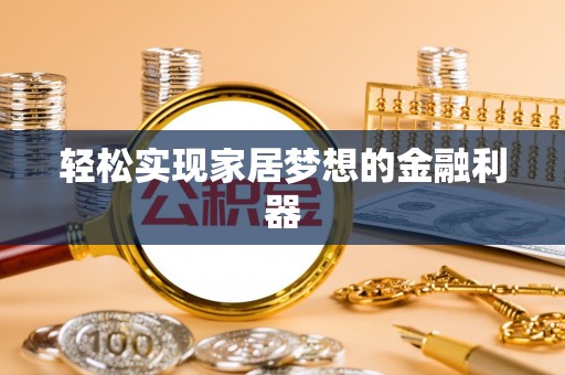 突泉轻松实现家居梦想的金融利器