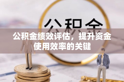 突泉公积金绩效评估，提升资金使用效率的关键