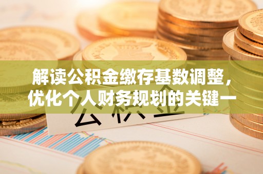 突泉解读公积金缴存基数调整，优化个人财务规划的关键一步