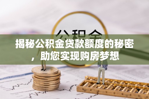 突泉揭秘公积金贷款额度的秘密，助您实现购房梦想