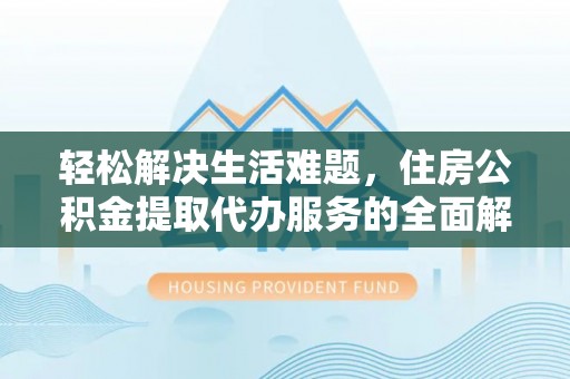 突泉轻松解决生活难题，住房公积金提取代办服务的全面解析