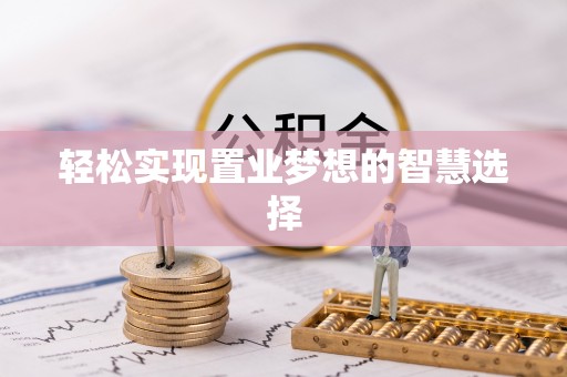 突泉轻松实现置业梦想的智慧选择