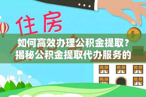 突泉如何高效办理公积金提取？揭秘公积金提取代办服务的优势与注意事项
