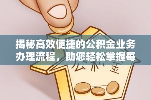 突泉揭秘高效便捷的公积金业务办理流程，助您轻松掌握每一步