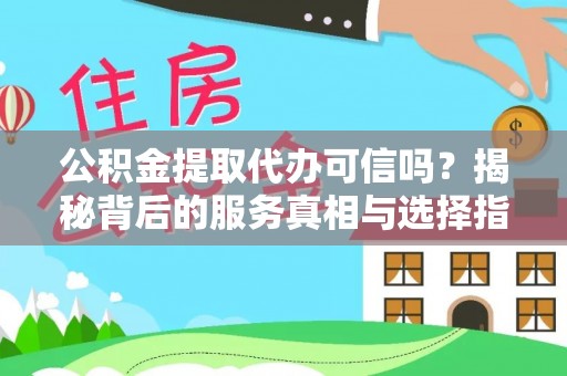 突泉公积金提取代办可信吗？揭秘背后的服务真相与选择指南