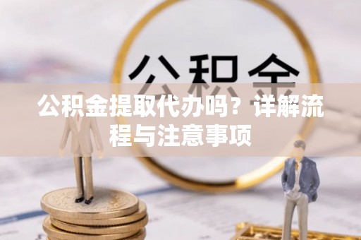 突泉公积金提取代办吗？详解流程与注意事项