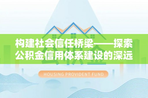 突泉构建社会信任桥梁——探索公积金信用体系建设的深远意义