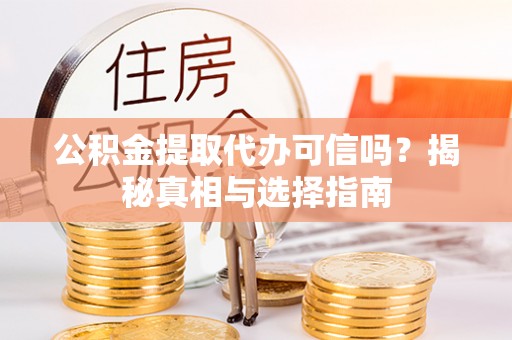 突泉公积金提取代办可信吗？揭秘真相与选择指南