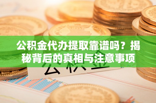 突泉公积金代办提取靠谱吗？揭秘背后的真相与注意事项