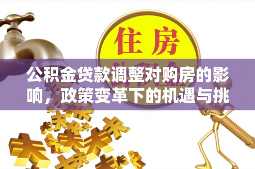 突泉公积金贷款调整对购房的影响，政策变革下的机遇与挑战