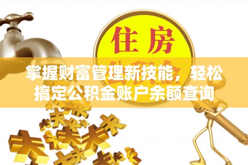 突泉掌握财富管理新技能，轻松搞定公积金账户余额查询