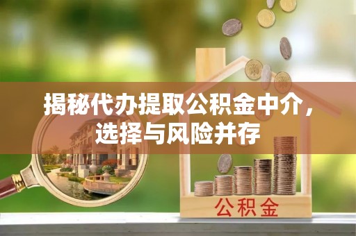 突泉揭秘代办提取公积金中介，选择与风险并存
