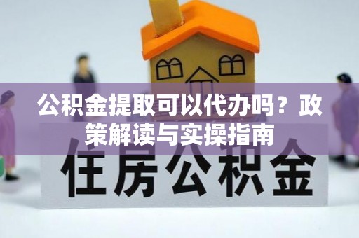 突泉公积金提取可以代办吗？政策解读与实操指南