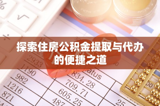 突泉探索住房公积金提取与代办的便捷之道