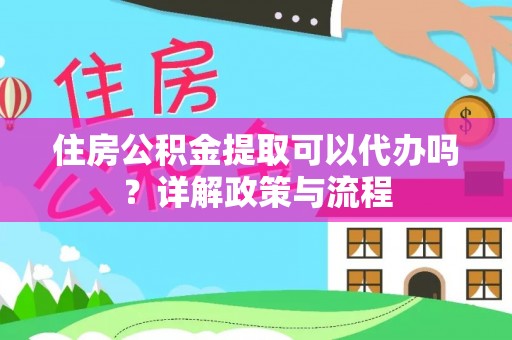 突泉住房公积金提取可以代办吗？详解政策与流程