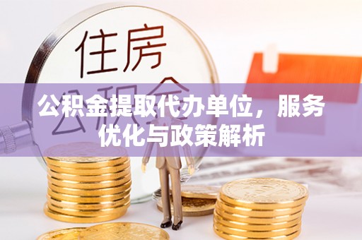 突泉公积金提取代办单位，服务优化与政策解析