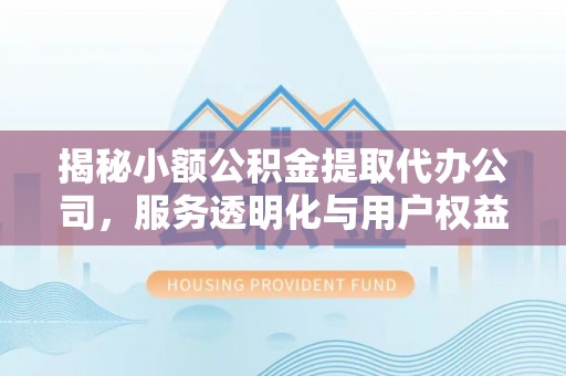 突泉揭秘小额公积金提取代办公司，服务透明化与用户权益保障