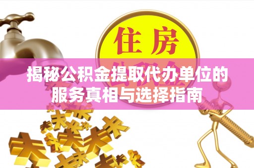 突泉揭秘公积金提取代办单位的服务真相与选择指南